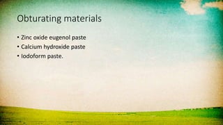 Obturating materials
• Zinc oxide eugenol paste
• Calcium hydroxide paste
• Iodoform paste.
 