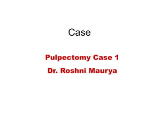 Case
Pulpectomy Case 1
Dr. Roshni Maurya
 