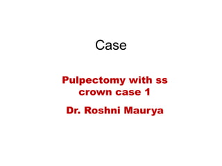 Case
Pulpectomy with ss
crown case 1
Dr. Roshni Maurya
 
