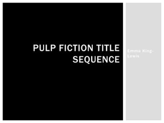 Emma King-
Lewis
PULP FICTION TITLE
SEQUENCE
 