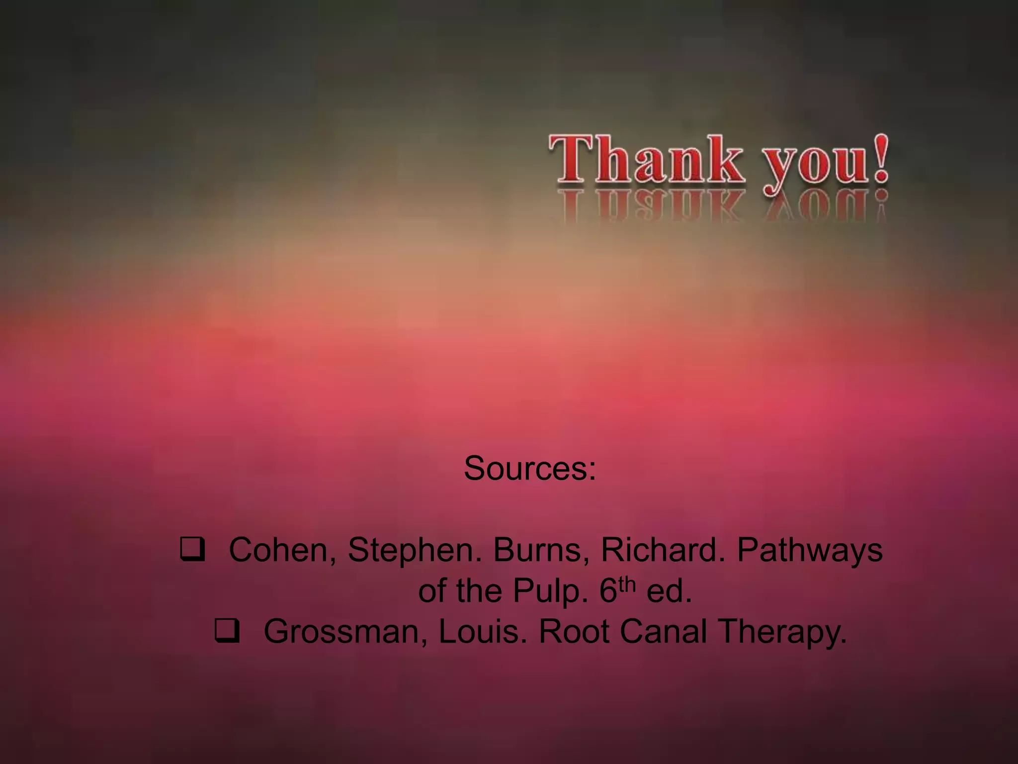 Sources: 
 Cohen, Stephen. Burns, Richard. Pathways 
of the Pulp. 6th ed. 
 Grossman, Louis. Root Canal Therapy. 
