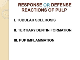 RESPONSE DEFENSE
REACTIONS OF PULP
I. TUBULAR SCLEROSIS
II. TERTIARY DENTIN FORMATION
III. PUP IMFLAMMATION
 
