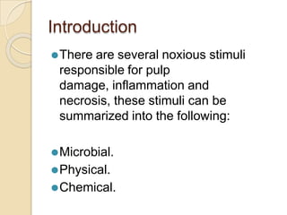 Introduction
⚫There are several noxious stimuli
responsible for pulp
damage, inflammation and
necrosis, these stimuli can be
summarized into the following:
⚫Microbial.
⚫Physical.
⚫Chemical.
 