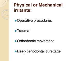 Physical or Mechanical
irritants:
⚫Operative procedures
⚫Trauma
⚫Orthodontic movement
⚫Deep periodontal curettage
 