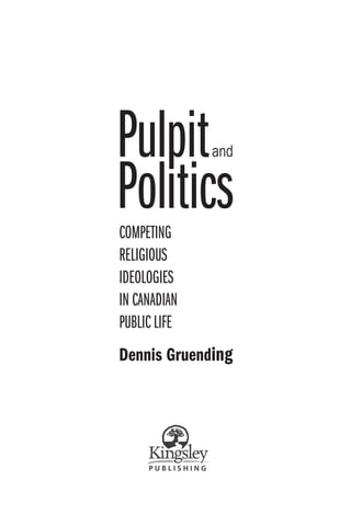 Pulpit        and


Politics
COMPETING
RELIGIOUS
IDEOLOGIES
IN CANADIAN
PUBLIC LIFE
Dennis Gruending
 
