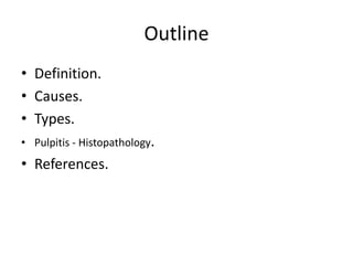 Outline
• Definition.
• Causes.
• Types.
• Pulpitis - Histopathology.
• References.
 