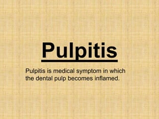 Pulpitis
Pulpitis is medical symptom in which
the dental pulp becomes inflamed.
 