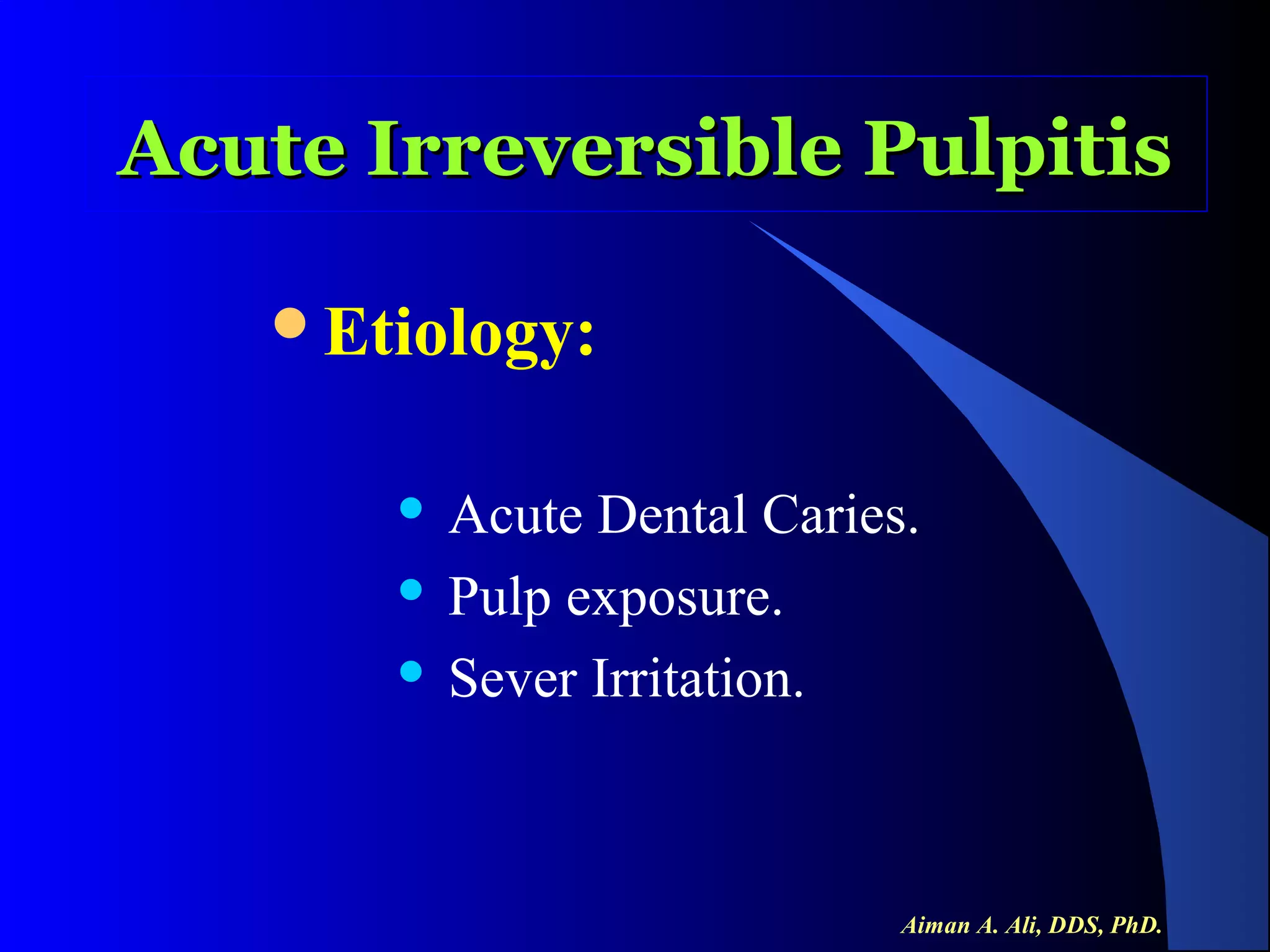 Acute Irreversible Pulpitis
Etiology:

Acute Dental Caries.
 Pulp exposure.
 Sever Irritation.


Aiman A. Ali, DDS, PhD.

 