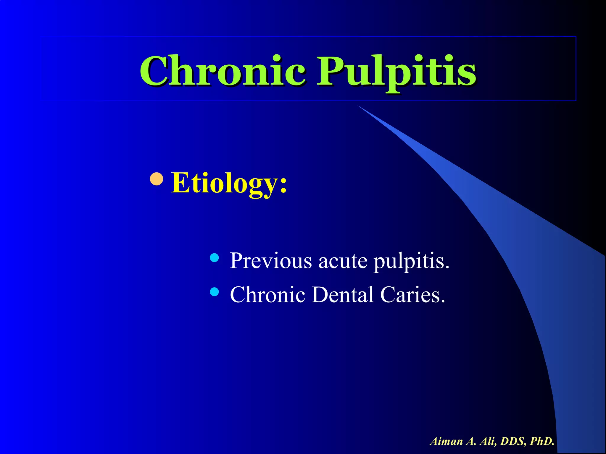 Chronic Pulpitis
Etiology:

Previous acute pulpitis.
 Chronic Dental Caries.


Aiman A. Ali, DDS, PhD.

 