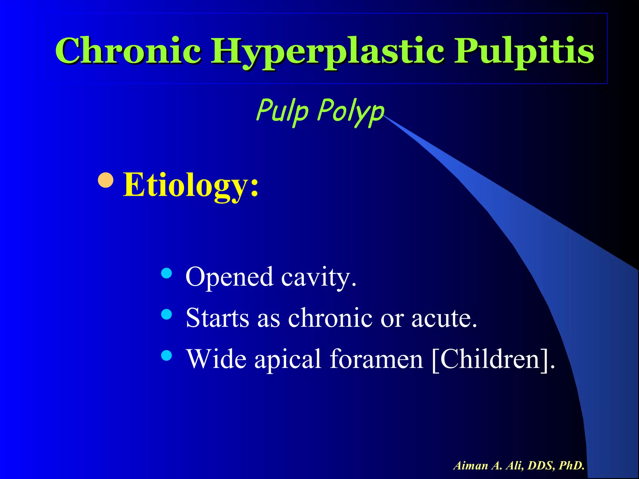 Chronic Hyperplastic Pulpitis
Pulp Polyp
Etiology:

Opened cavity.
 Starts as chronic or acute.
 Wide apical foramen [Children].


Aiman A. Ali, DDS, PhD.

 