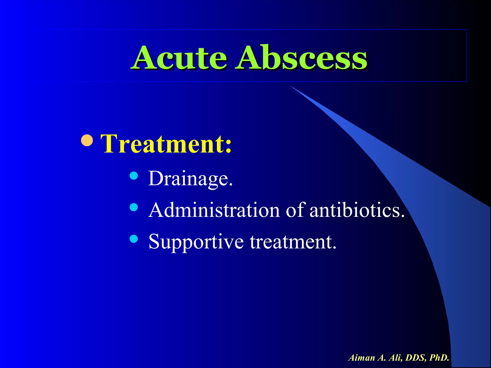 Acute Abscess
Treatment:

Drainage.
 Administration of antibiotics.
 Supportive treatment.


Aiman A. Ali, DDS, PhD.

 