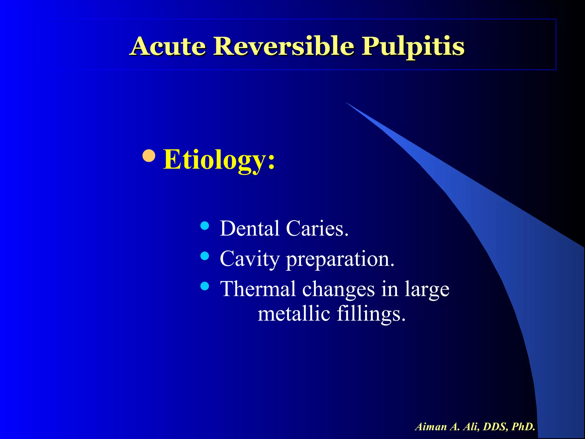 Acute Reversible Pulpitis

Etiology:

Dental Caries.
 Cavity preparation.
 Thermal changes in large
metallic fillings.


Aiman A. Ali, DDS, PhD.

 