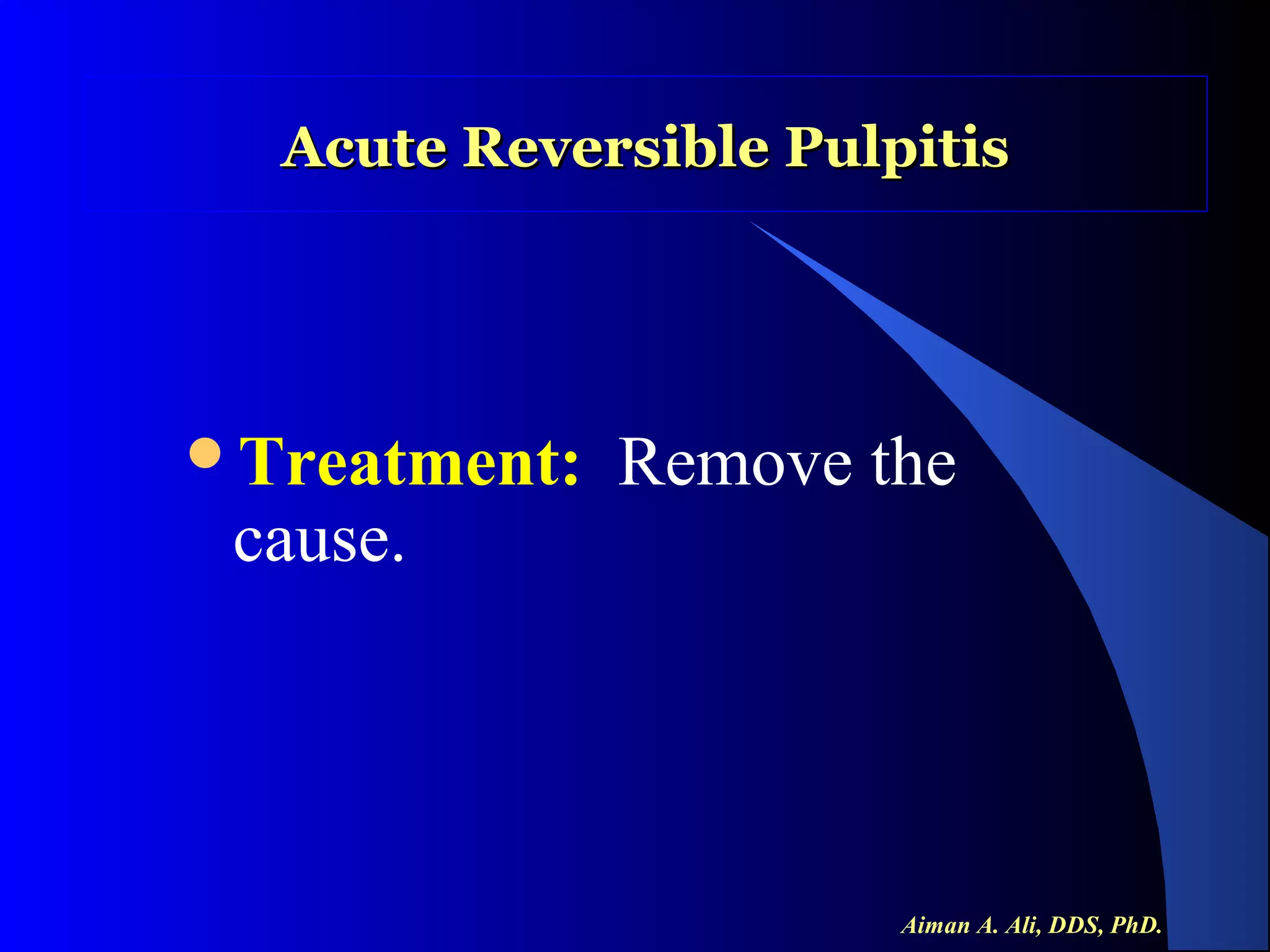 Acute Reversible Pulpitis

Treatment:

cause.

Remove the

Aiman A. Ali, DDS, PhD.

 