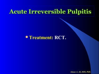 Acute Irreversible Pulpitis

Treatment:

RCT.

Aiman A. Ali, DDS, PhD.

 