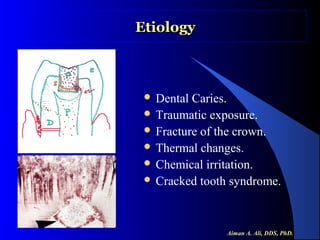 Etiology

 Dental

Caries.
 Traumatic exposure.
 Fracture of the crown.
 Thermal changes.
 Chemical irritation.
 Cracked tooth syndrome.

Aiman A. Ali, DDS, PhD.

 