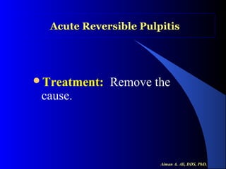 Acute Reversible Pulpitis

Treatment:

cause.

Remove the

Aiman A. Ali, DDS, PhD.

 