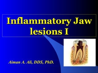 Inflammatory Jaw
lesions I

Aiman A. Ali, DDS, PhD.

 