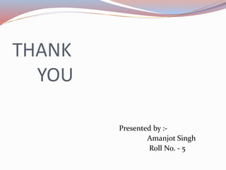 THANK
YOU
Presented by :-
Amanjot Singh
Roll No. - 5
 