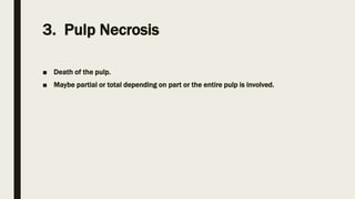 3. Pulp Necrosis
■ Death of the pulp.
■ Maybe partial or total depending on part or the entire pulp is involved.
 