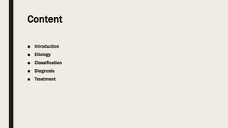 Content
■ Introduction
■ Etiology
■ Classification
■ Diagnosis
■ Treatment
 