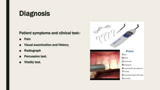 Diagnosis
Patient symptoms and clinical test:-
■ Pain
■ Visual examination and History.
■ Radiograph
■ Percussion test.
■ Vitality test.
 