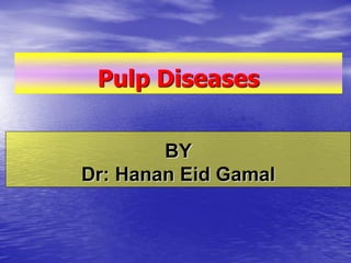 Pulp Diseases
BY
Dr: Hanan Eid Gamal
 