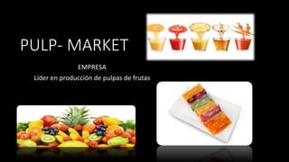 PULP- MARKET
EMPRESA
Líder en producción de pulpas de frutas
 