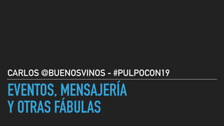 EVENTOS, MENSAJERÍA
Y OTRAS FÁBULAS
CARLOS @BUENOSVINOS - #PULPOCON19
 