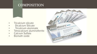 COMPOSITION
• Tricalcium silicate
• Dicalcium Silicate
• Tricalcium aluminate
• Tetracalcium aluminoferrite
• Calcium Sulfate
• Bismuth oxide
 