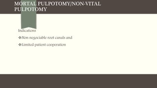 MORTAL PULPOTOMY/NON-VITAL
PULPOTOMY
Indications
Non negociable root canals and
Limited patient cooperation
 