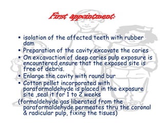 TREATMENT OBJECTIVES:>amputate the infected coronal pulp,>neutralize any residual infectious process,>preserve the vitality of the radicular pulp.>Avoid breakdown of periradicular area>Treat remaining pulp with medicament>Avoid dystrophic pulpal changes