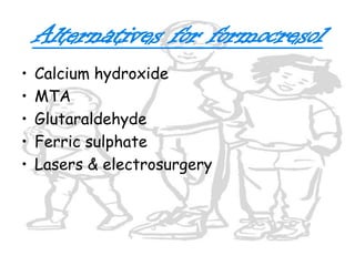 Technique for Pulptomy of the Primary Teeth 1. Profound anesthesia for tooth and tissue. 2. Isolate the tooth to be treated with a rubber dam.    3. access opening done. Excavate all caries.    4. Remove the dentin roof of the pulp chamber.     5. Remove all coronal pulp tissue with a slow-speed        	   No. 6 or 8 round bur or sharp spoon excavator.