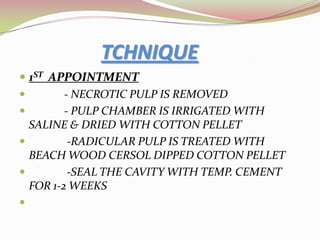 .Second appointmentIn the second appointment pulpotomy is carried with the help of L.A.The roof of the pulp chamber is removed and cleaned with saline and dried with cotton pelletThe pulp chamber is then filled with antiseptic paste and the tooth is restored.