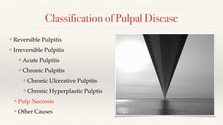Classification of Pulpal Disease
❖ Reversible Pulpitis
❖ Irreversible Pulpitis
❖ Acute Pulpitis
❖ Chronic Pulpitis
❖ Chron...