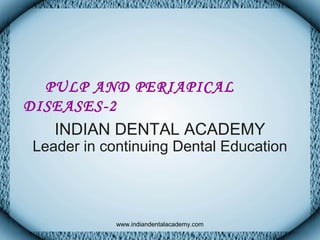 PULP AND PERIAPICAL
DISEASES-2
INDIAN DENTAL ACADEMY
Leader in continuing Dental Education
www.indiandentalacademy.com
 
