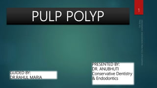 PULP POLYP
1
GUIDED BY:
DR.RAHUL MARIA
PRESENTED BY:
DR. ANUBHUTI
Conservative Dentistry
& Endodontics
 