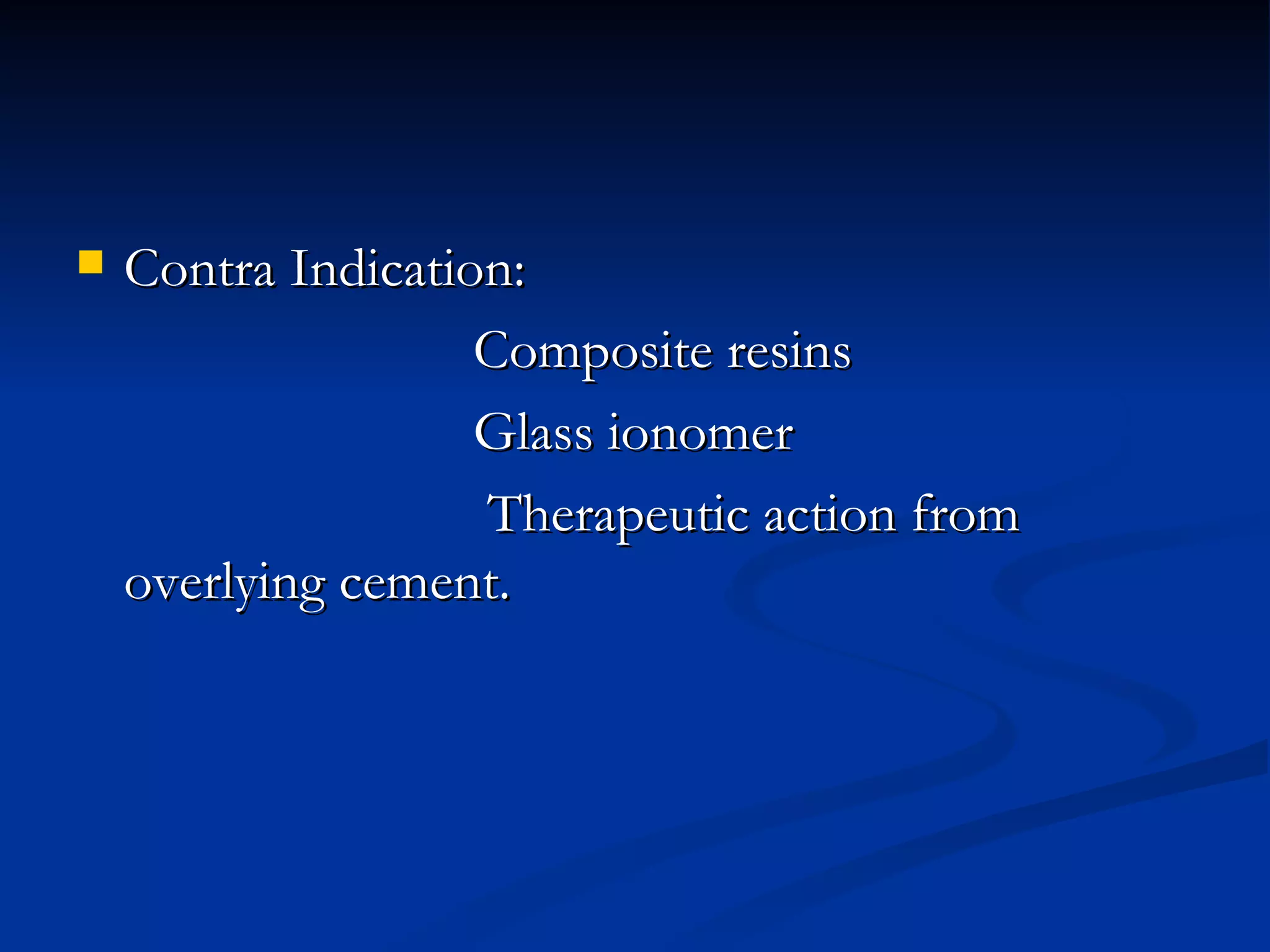 Contra Indication:  Composite resins  Glass ionomer Therapeutic action from overlying cement.  