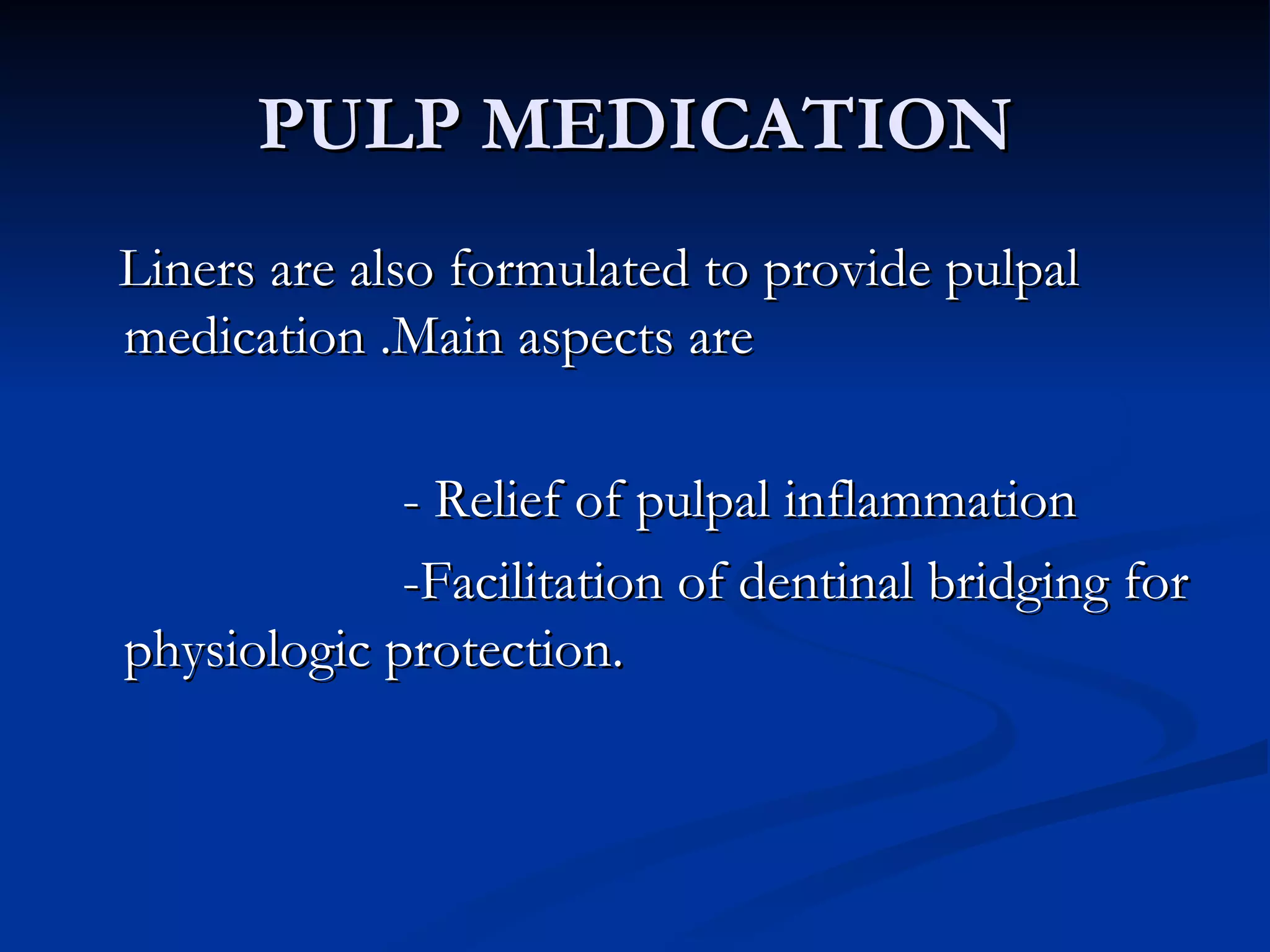 PULP MEDICATION Liners are also formulated to provide pulpal medication .Main aspects are - Relief of pulpal inflammation -Facilitation of dentinal bridging for physiologic protection. 