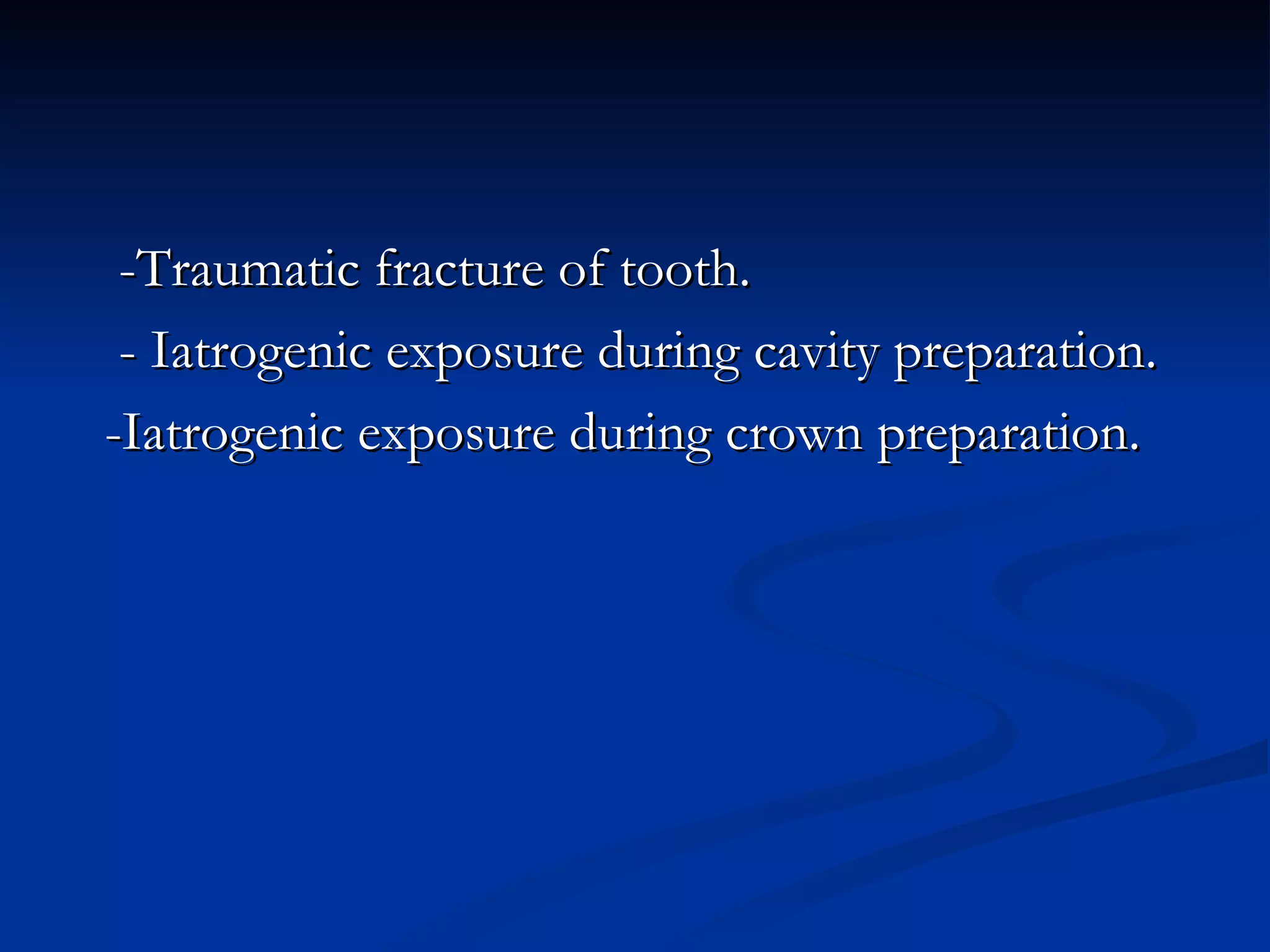 -Traumatic fracture of tooth. - Iatrogenic exposure during cavity preparation. -Iatrogenic exposure during crown preparation.  