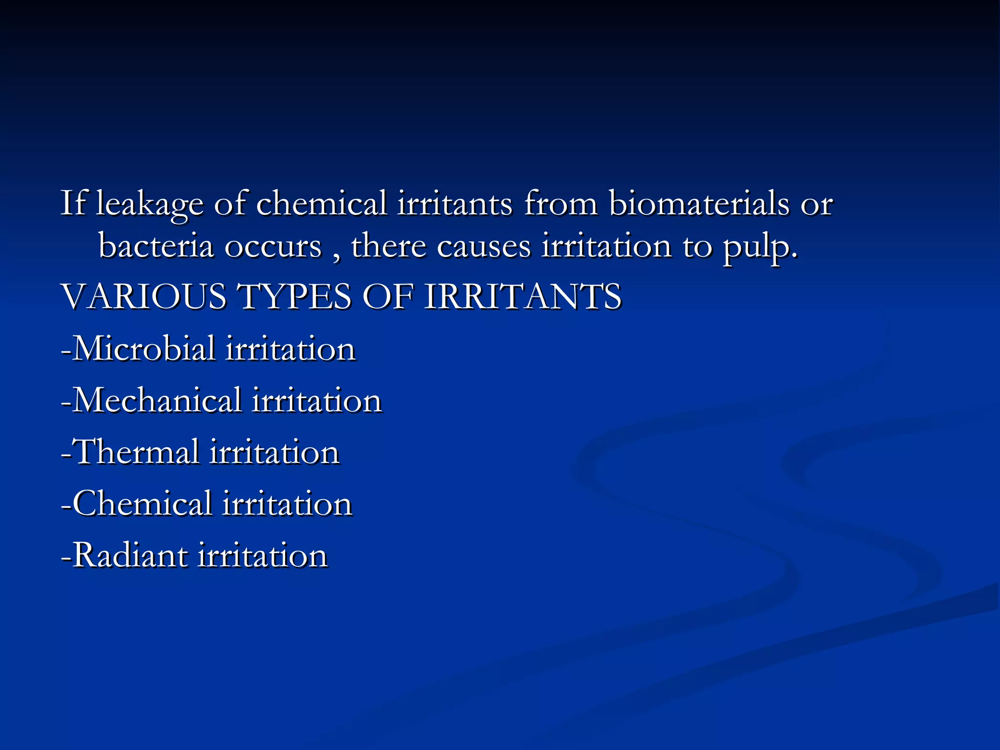 If leakage of chemical irritants from biomaterials or bacteria occurs , there causes irritation to pulp. VARIOUS TYPES OF IRRITANTS -Microbial irritation -Mechanical irritation -Thermal irritation -Chemical irritation -Radiant irritation 
