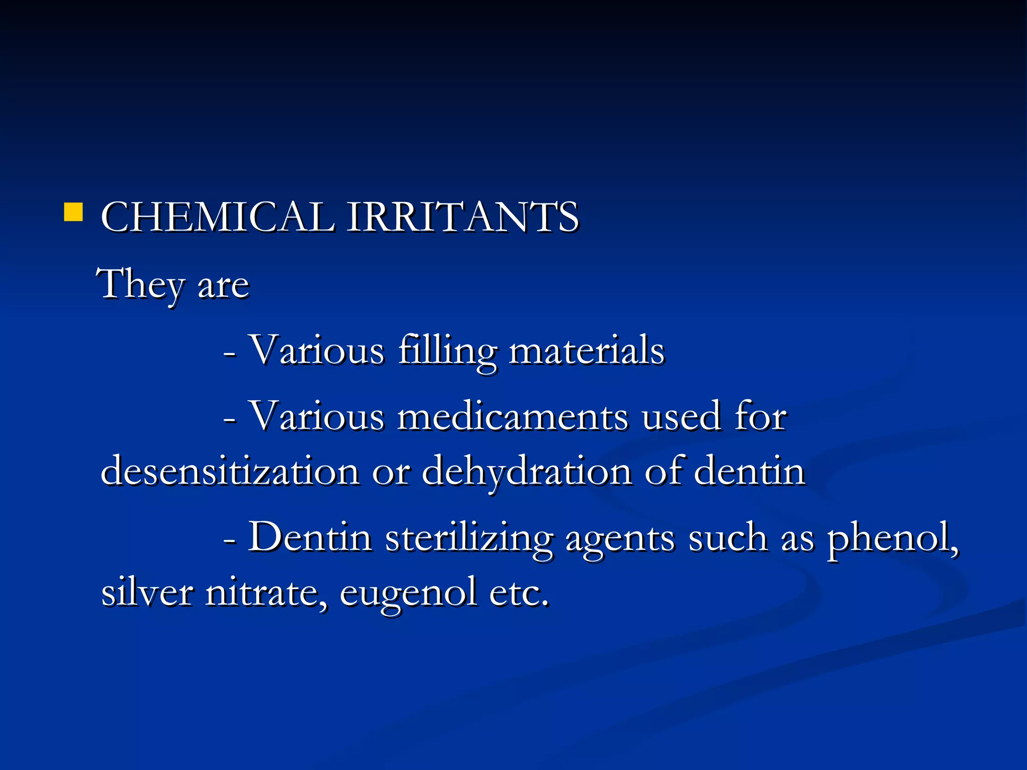 CHEMICAL IRRITANTS  They are  - Various filling materials  - Various medicaments used for desensitization or dehydration of dentin - Dentin sterilizing agents such as phenol, silver nitrate, eugenol etc. 