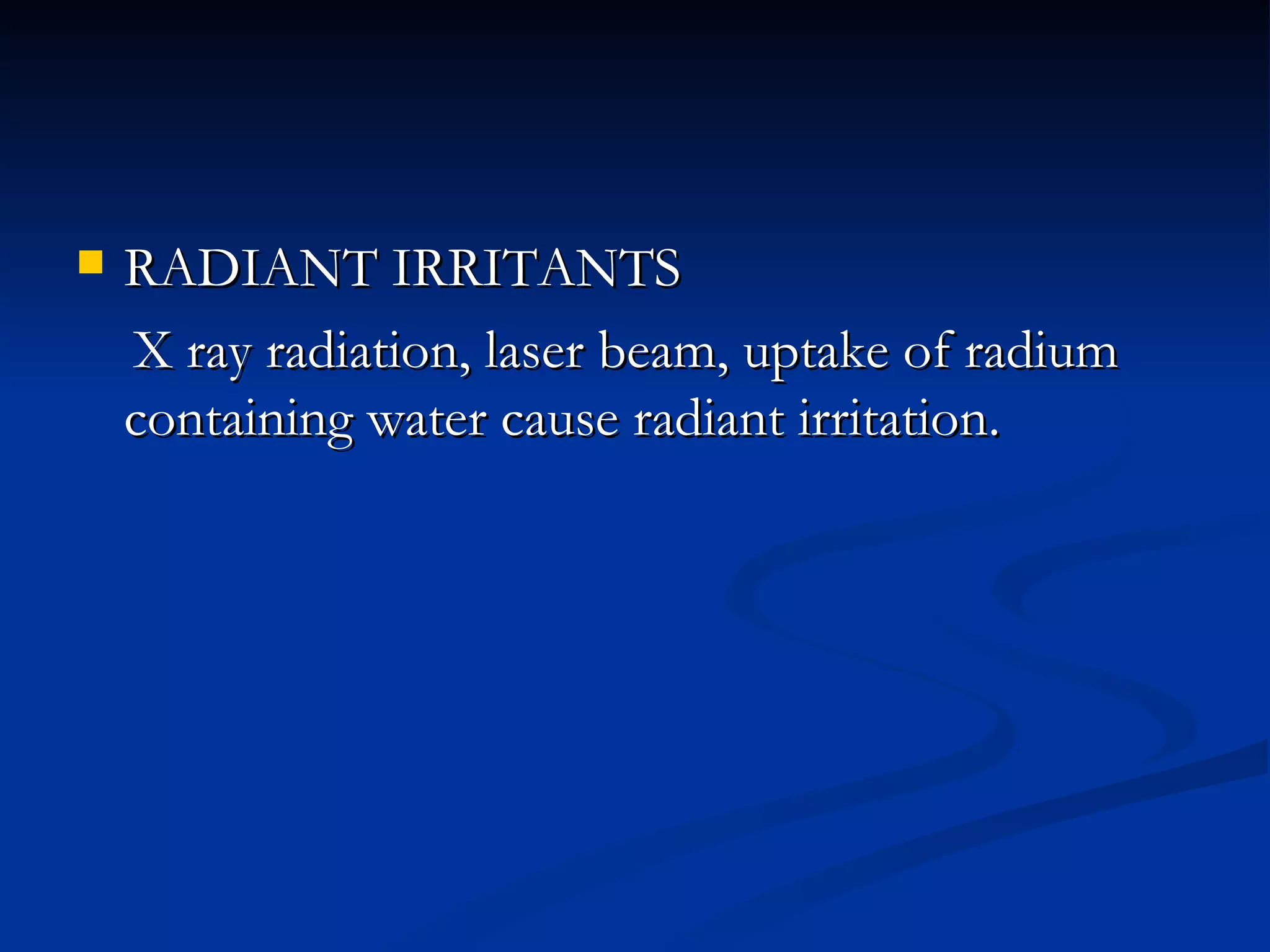RADIANT IRRITANTS  X ray radiation, laser beam, uptake of radium containing water cause radiant irritation. 