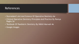 References
• Sturvedant’s Art And Science Of Operative Dentistry 6e
• Clinical Operative Dentistry Principles And Practice By Ramya
Raghu 2e
• Textbook Of Paediatric Dentistry By Nikhil Marwah 4e
• Google Images
 