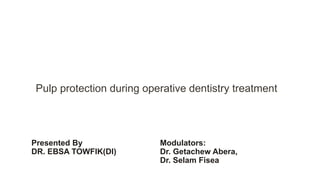 Pulp protection during operative dentistry treatment
Presented By
DR. EBSA TOWFIK(DI)
Modulators:
Dr. Getachew Abera,
Dr. Selam Fisea
 