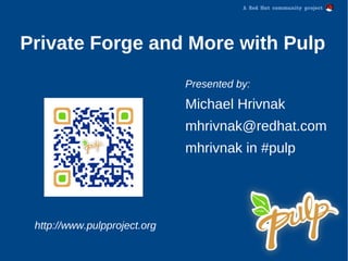 Private Forge and More with Pulp
Presented by:
Michael Hrivnak
mhrivnak@redhat.com
mhrivnak in #pulp
http://www.pulpproject.org
 