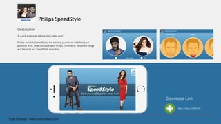 Philips SpeedStyle
Description
‘A quick makeover before style takes over.’
Philips presents SpeedStyle, the exciting journey to redefine your
personal style. Beat the clock with Philips Trimmer or Kerashine range
and become our SpeedStyle sensation.
Download Link
http://bit.ly/1ZfKxYh
 