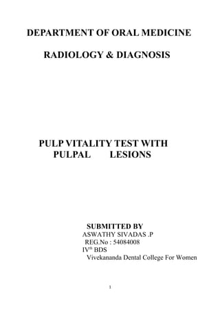 DEPARTMENT OF ORAL MEDICINE
RADIOLOGY & DIAGNOSIS
PULP VITALITY TEST WITH
PULPAL LESIONS
SUBMITTED BY
ASWATHY SIVADAS .P
REG.No : 54084008
IVth
BDS
Vivekananda Dental College For Women
1
 