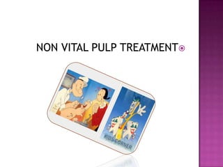 NON VITAL PULP TREATMENT
 