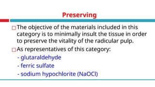 Preserving
◻The objective of the materials included in this
category is to minimally insult the tissue in order
to preserve the vitality of the radicular pulp.
◻As representatives of this category:
- glutaraldehyde
- ferric sulfate
- sodium hypochlorite (NaOCl)
 