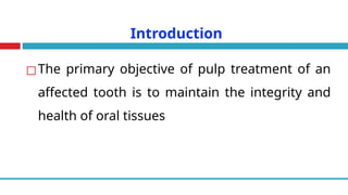 Introduction
◻The primary objective of pulp treatment of an
affected tooth is to maintain the integrity and
health of oral tissues
 